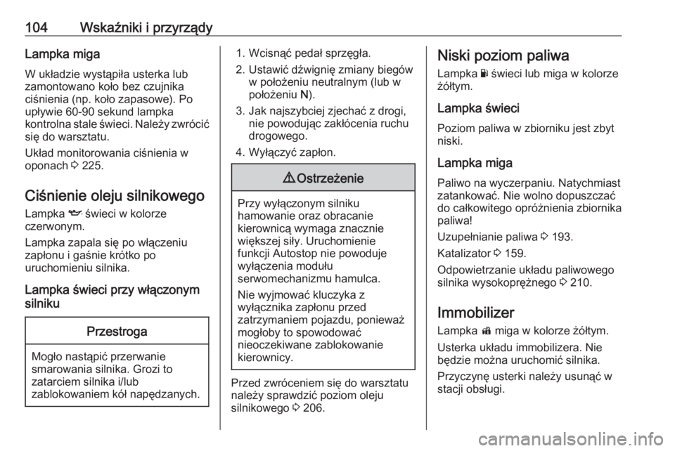 OPEL MOKKA X 2018.5  Instrukcja obsługi systemu audio-nawigacyjnego (in Polish) 104Wskaźniki i przyrządyLampka miga
W układzie wystąpiła usterka lub
zamontowano koło bez czujnika
ciśnienia (np. koło zapasowe). Po
upływie 60-90 sekund lampka
kontrolna stale świeci. Nale�