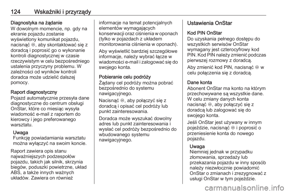 OPEL MOKKA X 2018.5  Instrukcja obsługi systemu audio-nawigacyjnego (in Polish) 124Wskaźniki i przyrządyDiagnostyka na żądanie
W dowolnym momencie, np. gdy na
ekranie pojazdu zostanie
wyświetlony komunikat pojazdu,
nacisnąć  Z, aby skontaktować się z
doradcą i poprosić