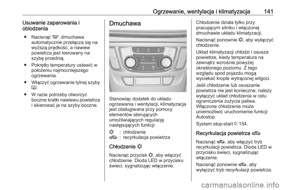 OPEL MOKKA X 2018.5  Instrukcja obsługi systemu audio-nawigacyjnego (in Polish) Ogrzewanie, wentylacja i klimatyzacja141Usuwanie zaparowania ioblodzenia
● Nacisnąć  V: dmuchawa
automatycznie przełącza się na
wyższą prędkość, a nawiew
powietrza jest kierowany na
szybę