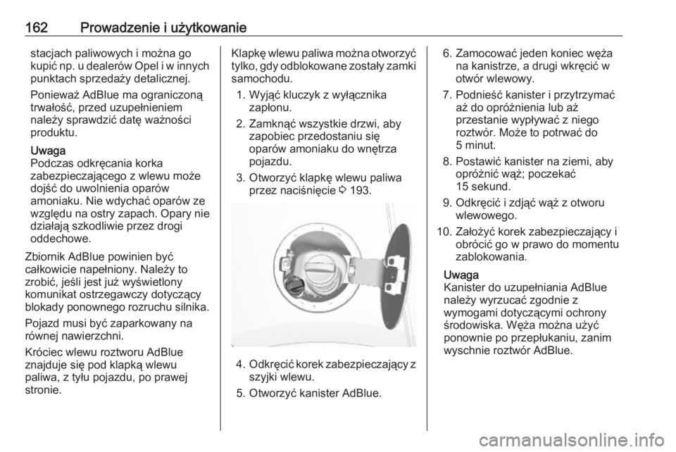 OPEL MOKKA X 2018.5  Instrukcja obsługi systemu audio-nawigacyjnego (in Polish) 162Prowadzenie i użytkowaniestacjach paliwowych i można go
kupić np. u dealerów Opel i w innych
punktach sprzedaży detalicznej.
Ponieważ AdBlue ma ograniczoną trwałość, przed uzupełnieniem
