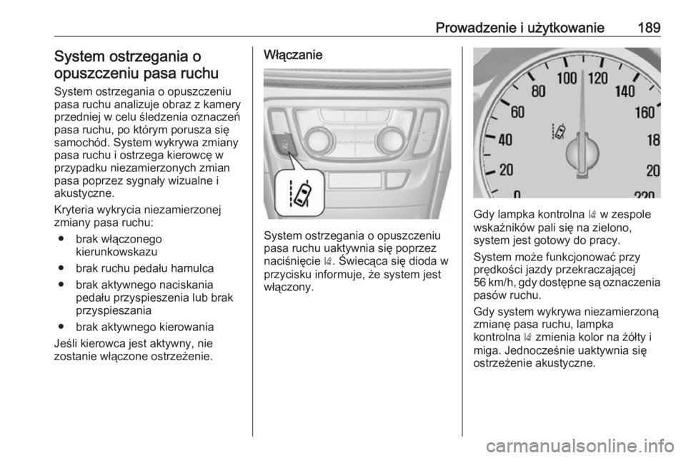 OPEL MOKKA X 2018.5  Instrukcja obsługi systemu audio-nawigacyjnego (in Polish) Prowadzenie i użytkowanie189System ostrzegania oopuszczeniu pasa ruchu
System ostrzegania o opuszczeniu
pasa ruchu analizuje obraz z kamery
przedniej w celu śledzenia oznaczeń
pasa ruchu, po który