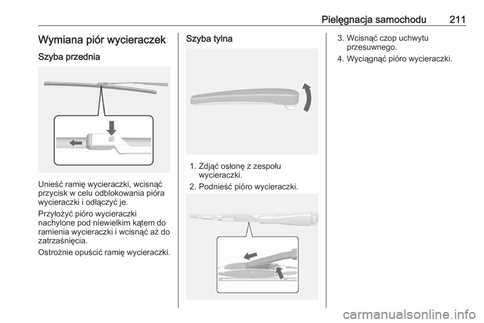 OPEL MOKKA X 2018.5  Instrukcja obsługi systemu audio-nawigacyjnego (in Polish) Pielęgnacja samochodu211Wymiana piór wycieraczek
Szyba przednia
Unieść ramię wycieraczki, wcisnąć
przycisk w celu odblokowania pióra
wycieraczki i odłączyć je.
Przyłożyć pióro wycieracz