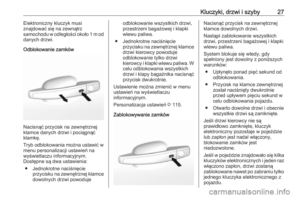 OPEL MOKKA X 2018.5  Instrukcja obsługi systemu audio-nawigacyjnego (in Polish) Kluczyki, drzwi i szyby27Elektroniczny kluczyk musi
znajdować się na zewnątrz
samochodu w odległości około 1 m od
danych drzwi.
Odblokowanie zamków
Nacisnąć przycisk na zewnętrznej
klamce da