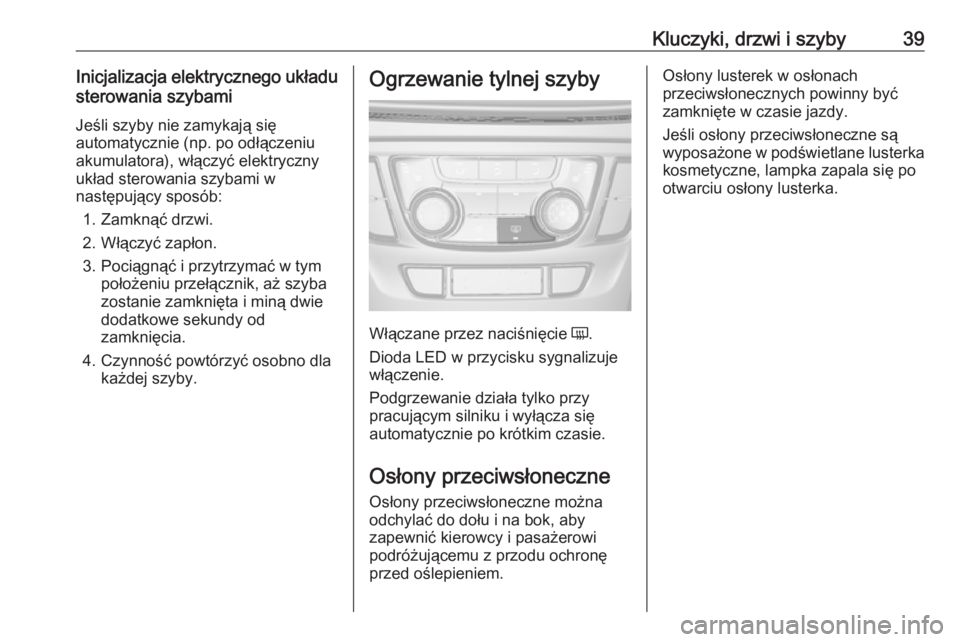 OPEL MOKKA X 2018.5  Instrukcja obsługi systemu audio-nawigacyjnego (in Polish) Kluczyki, drzwi i szyby39Inicjalizacja elektrycznego układusterowania szybami
Jeśli szyby nie zamykają się
automatycznie (np. po odłączeniu
akumulatora), włączyć elektryczny
układ sterowania
