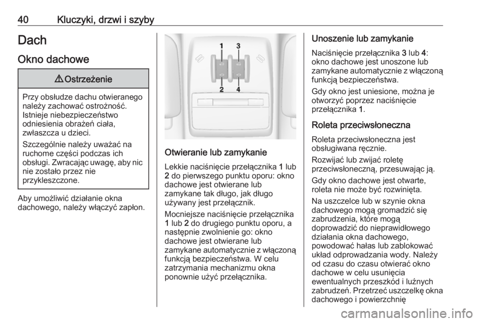 OPEL MOKKA X 2018.5  Instrukcja obsługi systemu audio-nawigacyjnego (in Polish) 40Kluczyki, drzwi i szybyDach
Okno dachowe9 Ostrzeżenie
Przy obsłudze dachu otwieranego
należy zachować ostrożność.
Istnieje niebezpieczeństwo
odniesienia obrażeń ciała,
zwłaszcza u dzieci