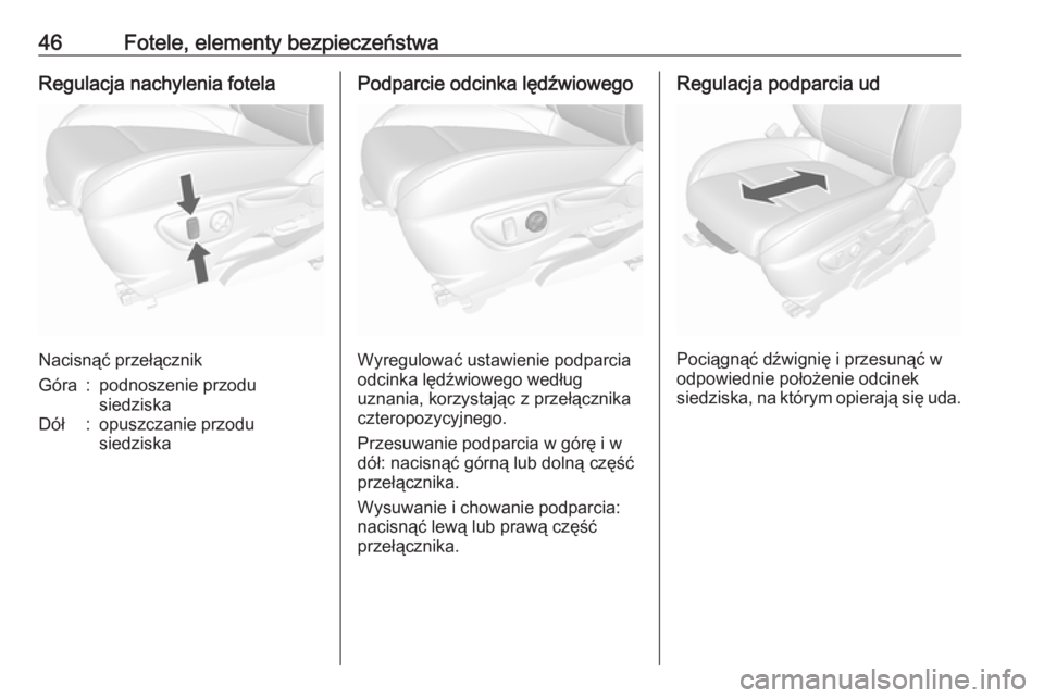 OPEL MOKKA X 2018.5  Instrukcja obsługi systemu audio-nawigacyjnego (in Polish) 46Fotele, elementy bezpieczeństwaRegulacja nachylenia fotela
Nacisnąć przełącznik
Góra:podnoszenie przodu
siedziskaDół:opuszczanie przodu
siedziskaPodparcie odcinka lędźwiowego
Wyregulować 