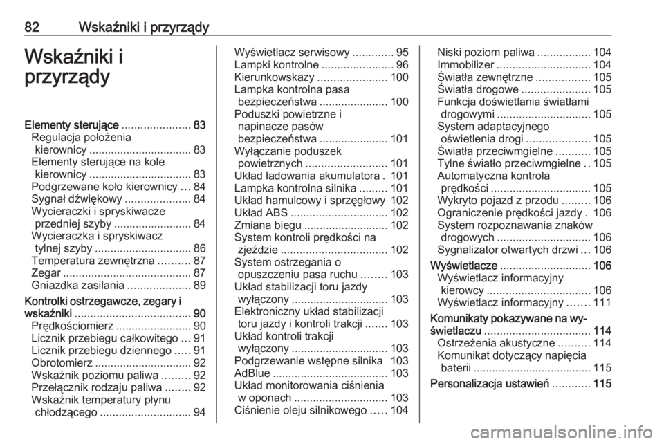 OPEL MOKKA X 2018.5  Instrukcja obsługi systemu audio-nawigacyjnego (in Polish) 82Wskaźniki i przyrządyWskaźniki i
przyrządyElementy sterujące ......................83
Regulacja położenia kierownicy ................................. 83
Elementy sterujące na kole kierownic