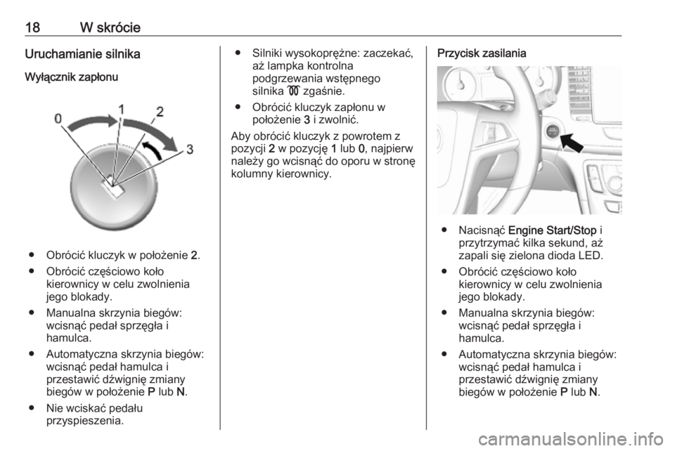 OPEL MOKKA X 2019  Instrukcja obsługi (in Polish) 18W skrócieUruchamianie silnika
Wyłącznik zapłonu
● Obrócić kluczyk w położenie  2.
● Obrócić częściowo koło kierownicy w celu zwolnienia
jego blokady.
● Manualna skrzynia biegów: 
