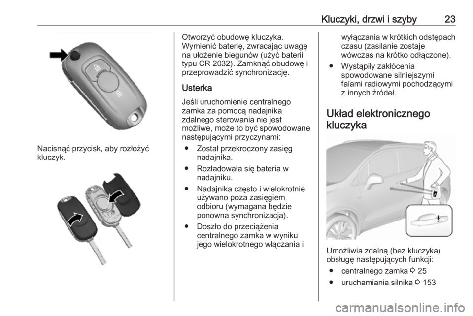 OPEL MOKKA X 2019  Instrukcja obsługi (in Polish) Kluczyki, drzwi i szyby23
Nacisnąć przycisk, aby rozłożyć
kluczyk.
Otworzyć obudowę kluczyka.
Wymienić baterię, zwracając uwagę na ułożenie biegunów (użyć baterii
typu CR 2032). Zamkn�