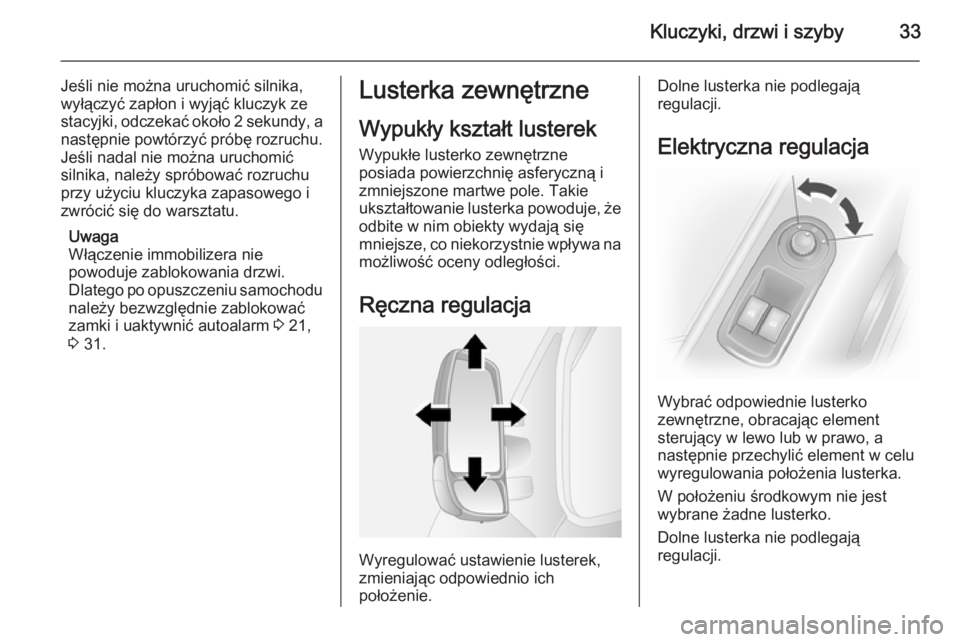 OPEL MOVANO_B 2014  Instrukcja obsługi (in Polish) Kluczyki, drzwi i szyby33
Jeśli nie można uruchomić silnika,
wyłączyć zapłon i wyjąć kluczyk ze
stacyjki, odczekać około 2 sekundy, a
następnie powtórzyć próbę rozruchu.
Jeśli nadal n