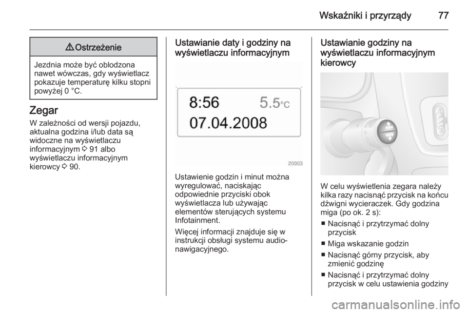 OPEL MOVANO_B 2014  Instrukcja obsługi (in Polish) Wskaźniki i przyrządy779Ostrzeżenie
Jezdnia może być oblodzona
nawet wówczas, gdy wyświetlacz
pokazuje temperaturę kilku stopni
powyżej 0 °C.
Zegar
W zależności od wersji pojazdu,
aktualna