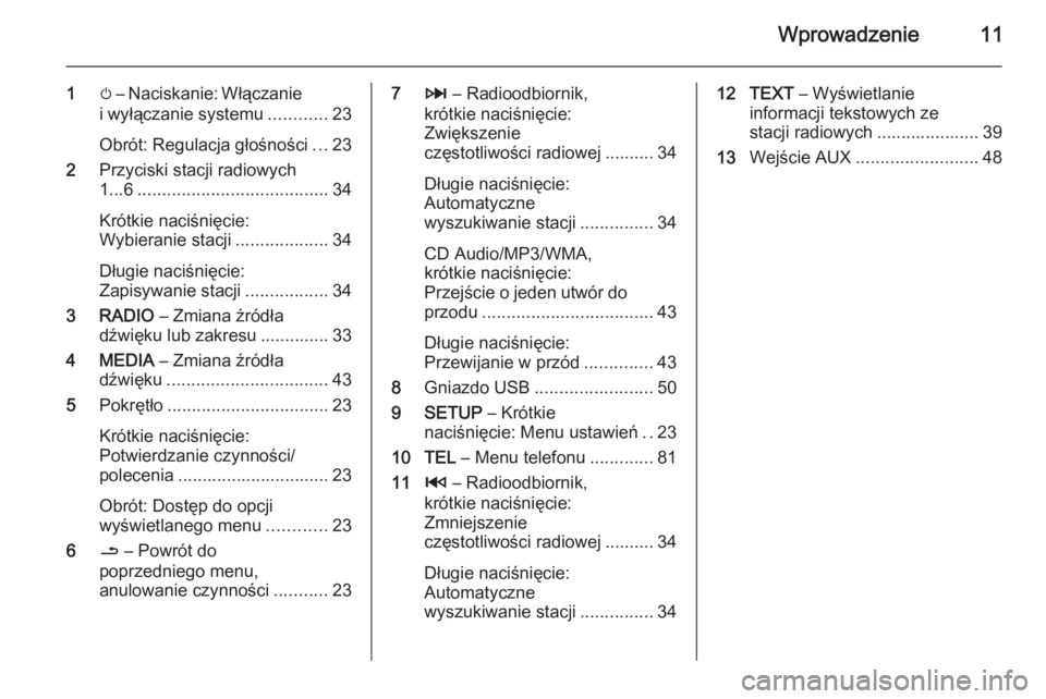 OPEL VIVARO B 2014.5  Instrukcja obsługi systemu audio-nawigacyjnego (in Polish) Wprowadzenie11
1m – Naciskanie: Włączanie
i wyłączanie systemu ............23
Obrót: Regulacja głośności ...23
2 Przyciski stacji radiowych
1...6 ....................................... 34
K