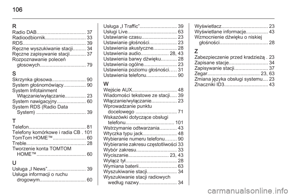 OPEL VIVARO B 2014.5  Instrukcja obsługi systemu audio-nawigacyjnego (in Polish) 106
RRadio DAB .................................... 37
Radioodbiornik.............................. 33
RDS .............................................. 39
Ręczne wyszukiwanie stacji .........34
Rę