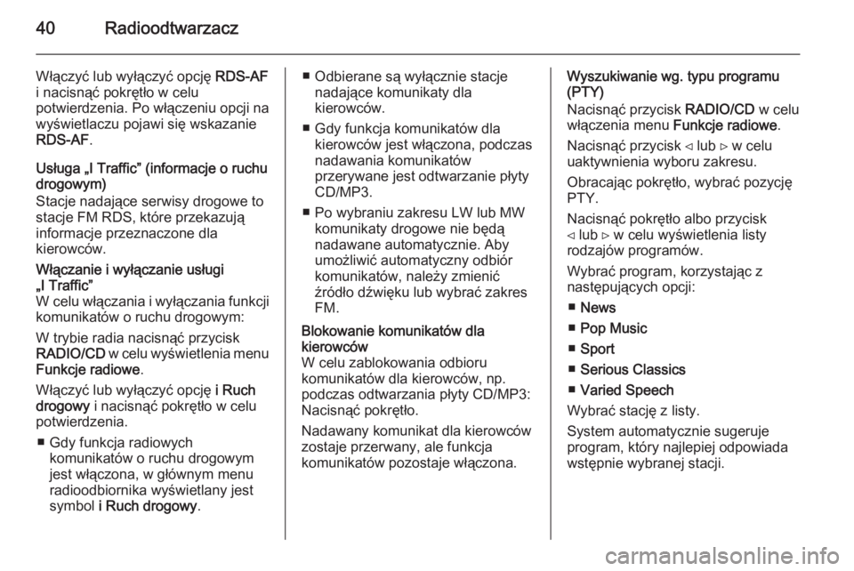 OPEL VIVARO B 2014.5  Instrukcja obsługi systemu audio-nawigacyjnego (in Polish) 40Radioodtwarzacz
Włączyć lub wyłączyć opcję RDS-AF
i nacisnąć pokrętło w celu
potwierdzenia. Po włączeniu opcji na
wyświetlaczu pojawi się wskazanie
RDS-AF .
Usługa „I Traffic” (i