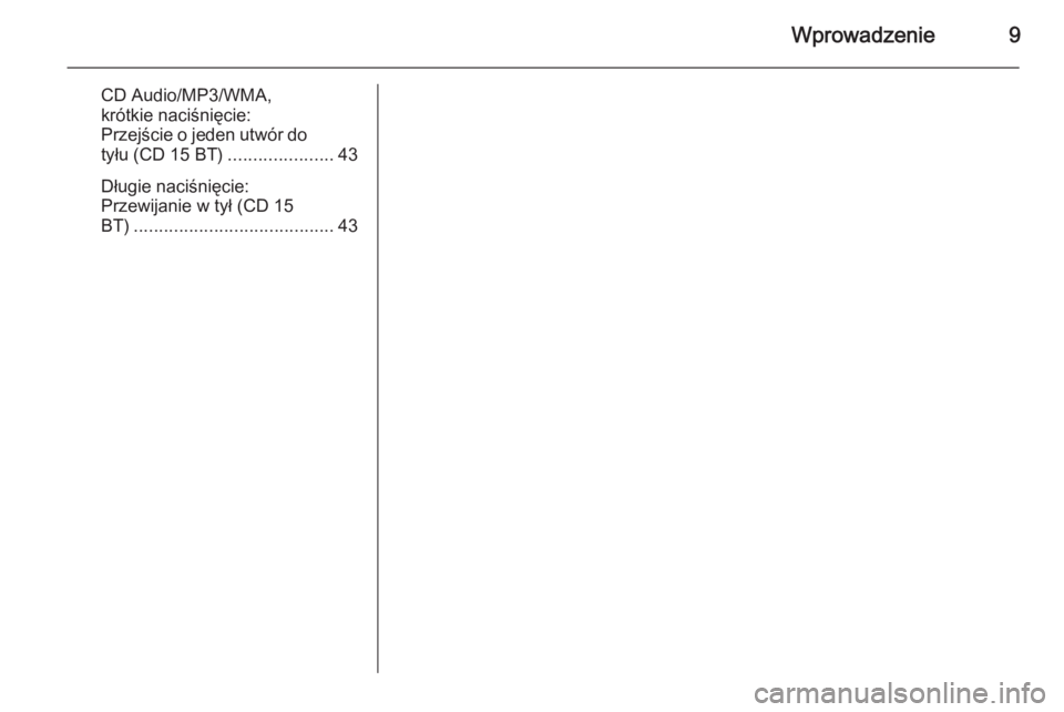 OPEL MOVANO_B 2014.5  Instrukcja obsługi systemu audio-nawigacyjnego (in Polish) Wprowadzenie9
CD Audio/MP3/WMA,
krótkie naciśnięcie:
Przejście o jeden utwór do
tyłu (CD 15 BT) .....................43
Długie naciśnięcie:
Przewijanie w tył (CD 15
BT) .....................
