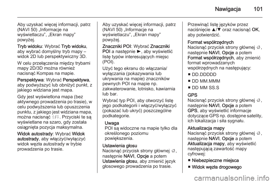 OPEL VIVARO B 2015.5  Instrukcja obsługi systemu audio-nawigacyjnego (in Polish) Nawigacja101
Aby uzyskać więcej informacji, patrz
(NAVI 50) „Informacje na
wyświetlaczu”, „Ekran mapy”
powyżej.
Tryb widoku : Wybrać Tryb widoku ,
aby wybrać domyślny tryb mapy –
wido