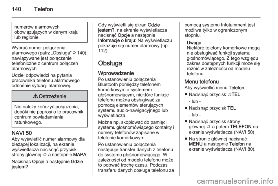 OPEL VIVARO B 2015.5  Instrukcja obsługi systemu audio-nawigacyjnego (in Polish) 140Telefonnumerów alarmowych
obowiązujących w danym kraju
lub regionie.
Wybrać numer połączenia
alarmowego (patrz „Obsługa”  3 140);
nawiązywane jest połączenie
telefoniczne z centrum po