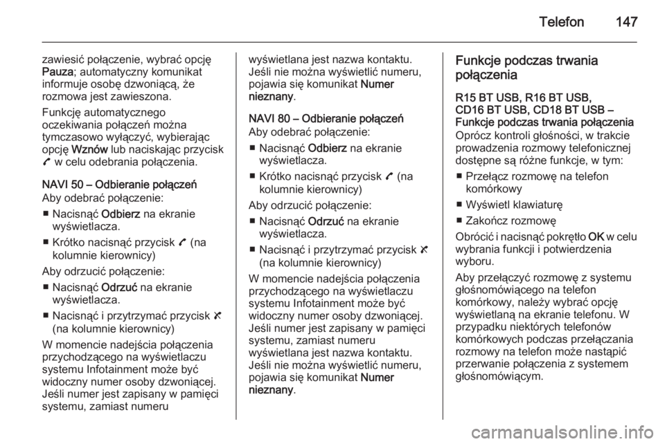 OPEL VIVARO B 2015.5  Instrukcja obsługi systemu audio-nawigacyjnego (in Polish) Telefon147
zawiesić połączenie, wybrać opcję
Pauza ; automatyczny komunikat
informuje osobę dzwoniącą, że
rozmowa jest zawieszona.
Funkcję automatycznego
oczekiwania połączeń można
tymcz