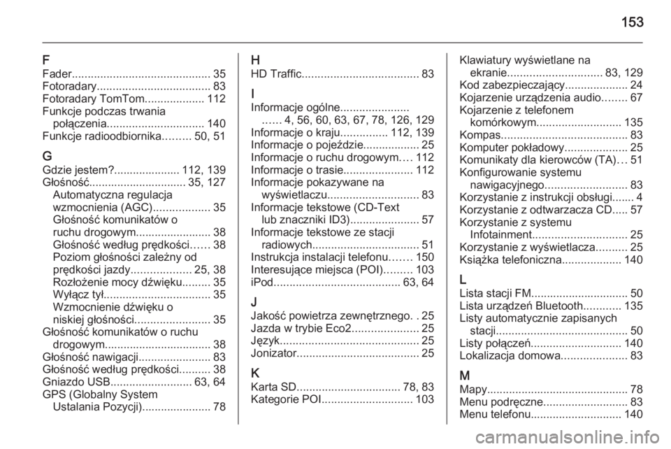 OPEL VIVARO B 2015.5  Instrukcja obsługi systemu audio-nawigacyjnego (in Polish) 153
F
Fader ............................................ 35
Fotoradary .................................... 83
Fotoradary TomTom ...................112
Funkcje podczas trwania połączenia ...........