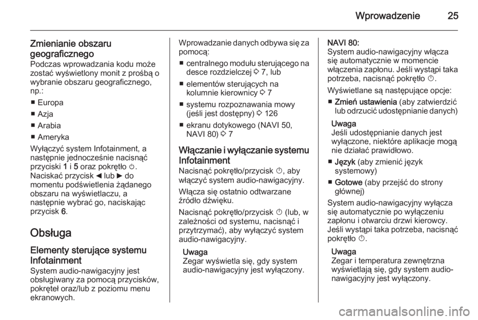 OPEL MOVANO_B 2015.5  Instrukcja obsługi systemu audio-nawigacyjnego (in Polish) Wprowadzenie25
Zmienianie obszarugeograficznego Podczas wprowadzania kodu może
zostać wyświetlony monit z prośbą o wybranie obszaru geograficznego,
np.:
■ Europa
■ Azja
■ Arabia
■ Ameryka