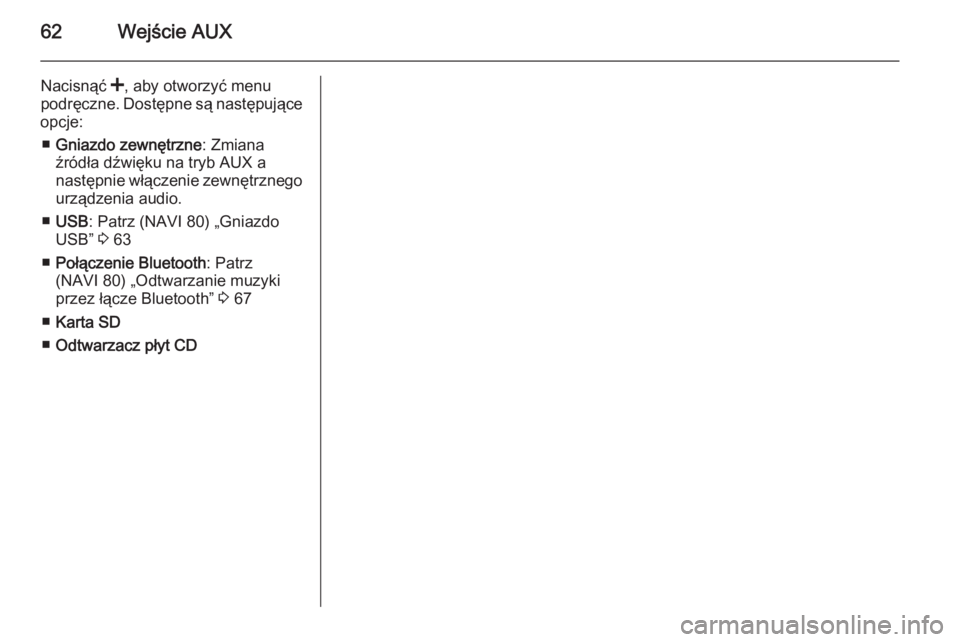 OPEL VIVARO B 2015.5  Instrukcja obsługi systemu audio-nawigacyjnego (in Polish) 62Wejście AUX
Nacisnąć <, aby otworzyć menu
podręczne. Dostępne są następujące
opcje:
■ Gniazdo zewnętrzne : Zmiana
źródła dźwięku na tryb AUX a
następnie włączenie zewnętrznego
u