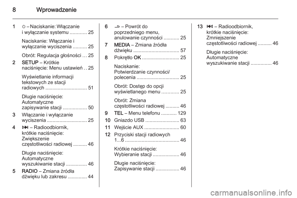 OPEL MOVANO_B 2015.5  Instrukcja obsługi systemu audio-nawigacyjnego (in Polish) 8Wprowadzenie
1m – Naciskanie: Włączanie
i wyłączanie systemu ............25
Naciskanie: Włączanie i
wyłączanie wyciszenia ..........25
Obrót: Regulacja głośności ...25
2 SETUP  – Kró