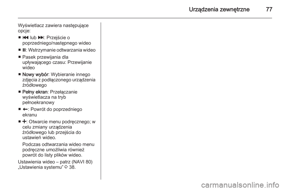 OPEL VIVARO B 2015.5  Instrukcja obsługi systemu audio-nawigacyjnego (in Polish) Urządzenia zewnętrzne77
Wyświetlacz zawiera następujące
opcje:
■ t  lub  v: Przejście o
poprzedniego/następnego wideo
■ =: Wstrzymanie odtwarzania wideo
■ Pasek przewijania dla upływają