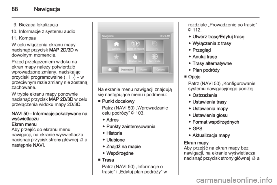 OPEL VIVARO B 2015.5  Instrukcja obsługi systemu audio-nawigacyjnego (in Polish) 88Nawigacja
9. Bieżąca lokalizacja
10. Informacje z systemu audio
11. Kompas W celu włączenia ekranu mapy
nacisnąć przycisk  MAP 2D/3D w
dowolnym momencie.
Przed przełączeniem widoku na
ekran 