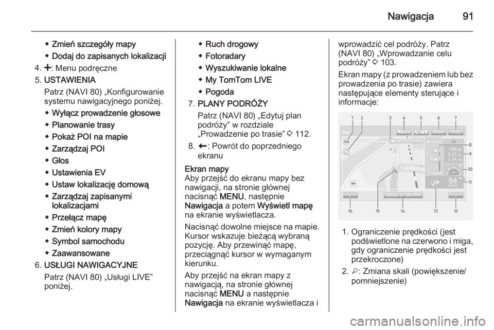 OPEL VIVARO B 2015.5  Instrukcja obsługi systemu audio-nawigacyjnego (in Polish) Nawigacja91
◆Zmień szczegóły mapy
◆ Dodaj do zapisanych lokalizacji
4. <: Menu podręczne
5. USTAWIENIA
Patrz (NAVI 80) „Konfigurowanie
systemu nawigacyjnego poniżej.
◆ Wyłącz prowadzeni