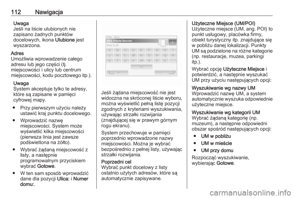 OPEL VIVARO B 2016  Instrukcja obsługi systemu audio-nawigacyjnego (in Polish) 112NawigacjaUwaga
Jeśli na liście ulubionych nie
zapisano żadnych punktów
docelowych, ikona  Ulubione jest
wyszarzona.Adres
Umożliwia wprowadzenie całego
adresu lub jego części (tj.
miejscowo�