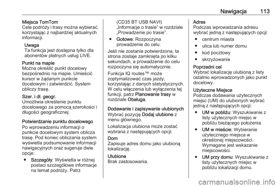 OPEL VIVARO B 2016  Instrukcja obsługi systemu audio-nawigacyjnego (in Polish) Nawigacja113Miejsca TomTom
Cele podróży i trasy można wybierać,
korzystając z najbardziej aktualnych
informacji.
Uwaga
Ta funkcja jest dostępna tylko dla abonentów płatnych usług LIVE.Punkt n