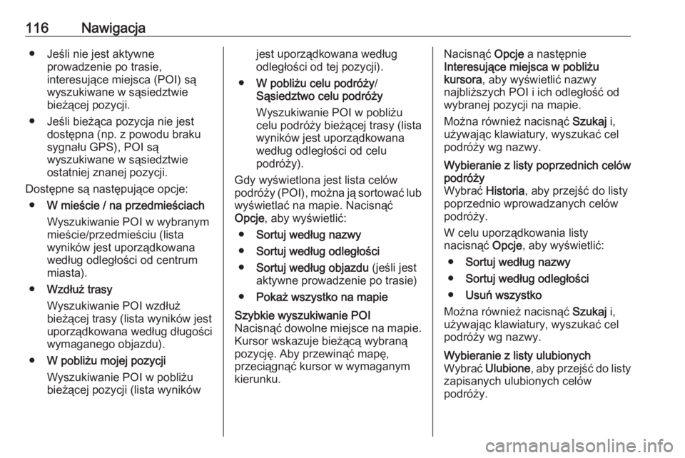 OPEL VIVARO B 2016  Instrukcja obsługi systemu audio-nawigacyjnego (in Polish) 116Nawigacja● Jeśli nie jest aktywneprowadzenie po trasie,
interesujące miejsca (POI) są
wyszukiwane w sąsiedztwie
bieżącej pozycji.
● Jeśli bieżąca pozycja nie jest dostępna (np. z powo