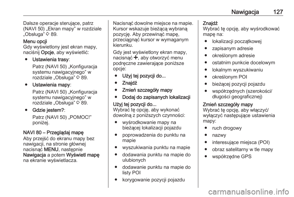 OPEL VIVARO B 2016  Instrukcja obsługi systemu audio-nawigacyjnego (in Polish) Nawigacja127Dalsze operacje sterujące, patrz
(NAVI 50) „Ekran mapy” w rozdziale
„Obsługa”  3 89.Menu opcji
Gdy wyświetlony jest ekran mapy,
naciśnij  Opcje, aby wyświetlić:
● Ustawieni