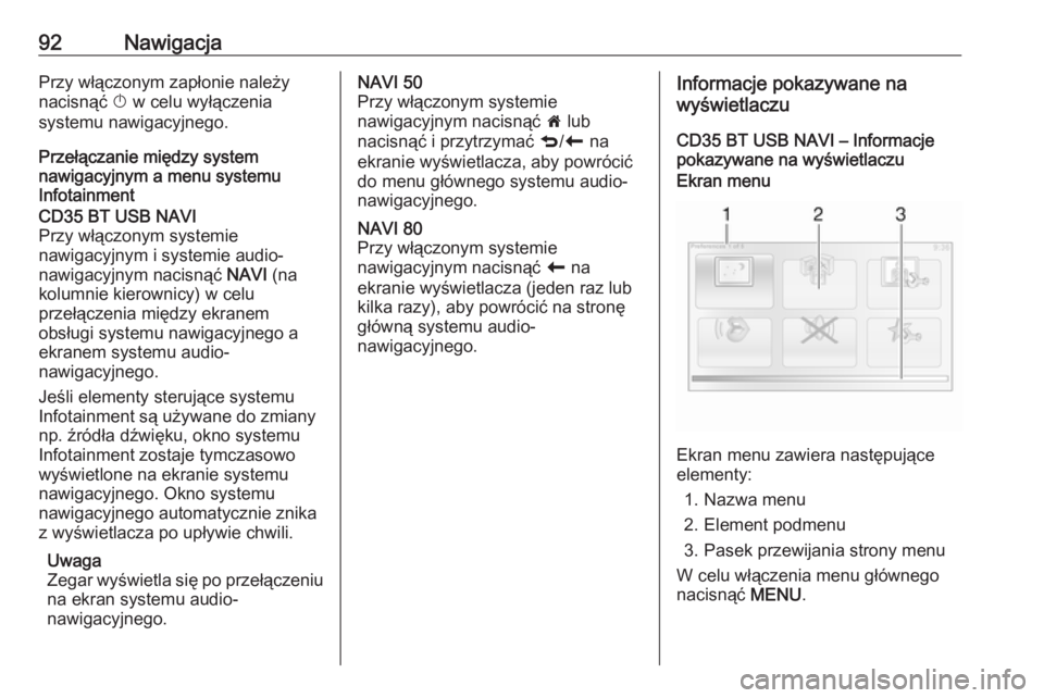 OPEL VIVARO B 2016  Instrukcja obsługi systemu audio-nawigacyjnego (in Polish) 92NawigacjaPrzy włączonym zapłonie należy
nacisnąć  X w celu wyłączenia
systemu nawigacyjnego.
Przełączanie między system
nawigacyjnym a menu systemu
InfotainmentCD35 BT USB NAVI
Przy włą