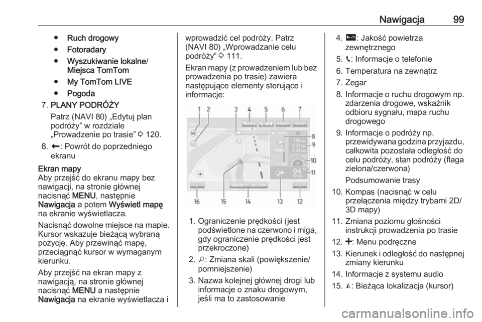 OPEL VIVARO B 2016  Instrukcja obsługi systemu audio-nawigacyjnego (in Polish) Nawigacja99●Ruch drogowy
● Fotoradary
● Wyszukiwanie lokalne /
Miejsca TomTom
● My TomTom LIVE
● Pogoda
7. PLANY PODRÓŻY
Patrz (NAVI 80) „Edytuj plan
podróży” w rozdziale
„Prowadze