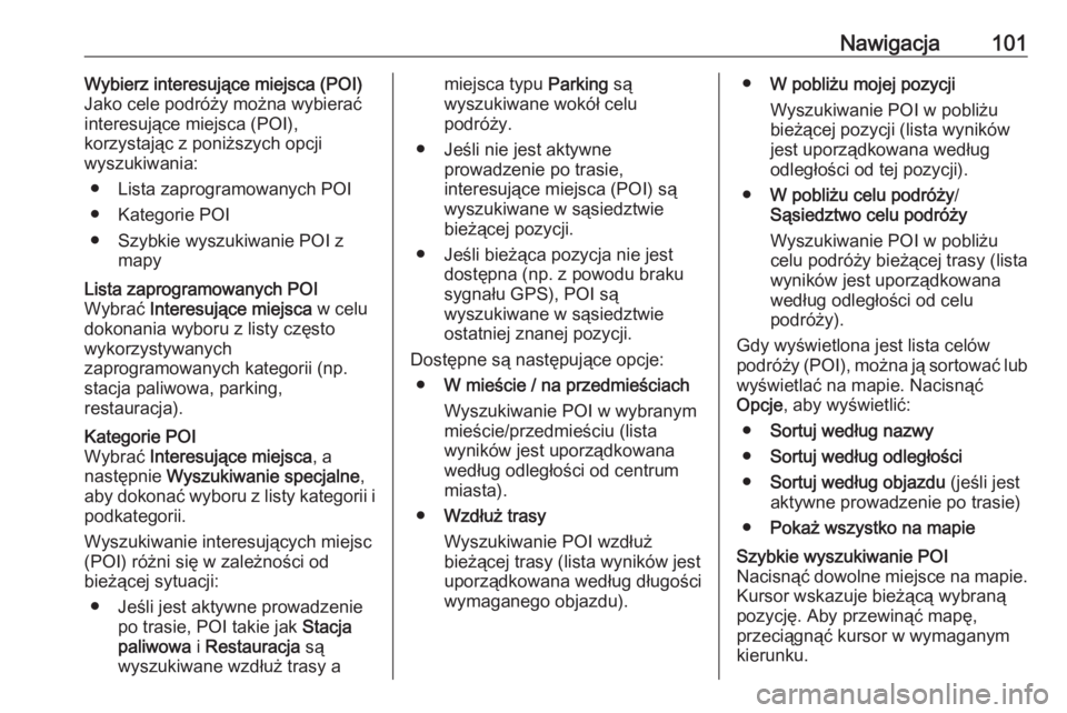 OPEL VIVARO B 2016.5  Instrukcja obsługi systemu audio-nawigacyjnego (in Polish) Nawigacja101Wybierz interesujące miejsca (POI)
Jako cele podróży można wybierać
interesujące miejsca (POI),
korzystając z poniższych opcji
wyszukiwania:
● Lista zaprogramowanych POI● Kateg