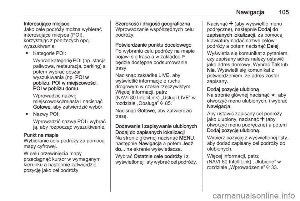 OPEL VIVARO B 2016.5  Instrukcja obsługi systemu audio-nawigacyjnego (in Polish) Nawigacja105Interesujące miejsce
Jako cele podróży można wybierać
interesujące miejsca (POI),
korzystając z poniższych opcji
wyszukiwania:
● Kategorie POI: Wybrać kategorię POI (np. stacja