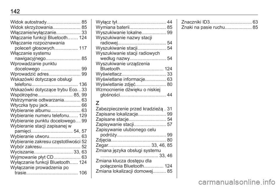 OPEL VIVARO B 2016.5  Instrukcja obsługi systemu audio-nawigacyjnego (in Polish) 142Widok autostrady..........................85
Widok skrzyżowania .....................85
Włączanie/wyłączanie ..................33
Włączanie funkcji Bluetooth .......124
Włączanie rozpoznaw