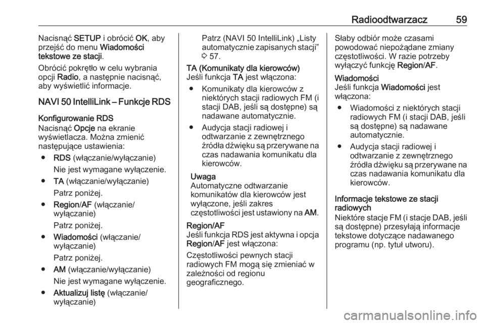OPEL VIVARO B 2016.5  Instrukcja obsługi systemu audio-nawigacyjnego (in Polish) Radioodtwarzacz59Nacisnąć SETUP i obrócić  OK, aby
przejść do menu  Wiadomości
tekstowe ze stacji .
Obrócić pokrętło w celu wybrania
opcji  Radio , a następnie nacisnąć,
aby wyświetlić