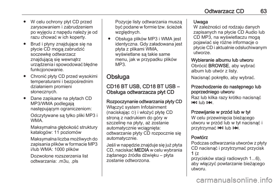 OPEL VIVARO B 2016.5  Instrukcja obsługi systemu audio-nawigacyjnego (in Polish) Odtwarzacz CD63● W celu ochrony płyt CD przedzarysowaniem i zabrudzeniem
po wyjęciu z napędu należy je od
razu chować w ich koperty.
● Brud i płyny znajdujące się na płycie CD mogą zabru