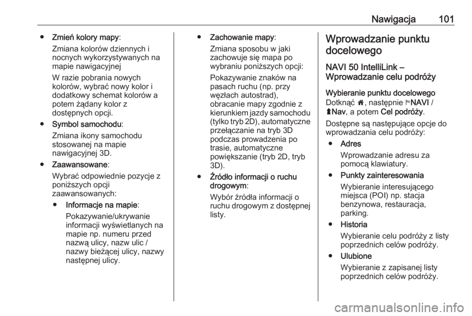 OPEL VIVARO B 2017.5  Instrukcja obsługi systemu audio-nawigacyjnego (in Polish) Nawigacja101●Zmień kolory mapy :
Zmiana kolorów dziennych i
nocnych wykorzystywanych na
mapie nawigacyjnej
W razie pobrania nowych
kolorów, wybrać nowy kolor i
dodatkowy schemat kolorów a
potem
