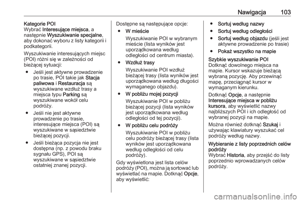 OPEL VIVARO B 2017.5  Instrukcja obsługi systemu audio-nawigacyjnego (in Polish) Nawigacja103Kategorie POI
Wybrać  Interesujące miejsca , a
następnie  Wyszukiwanie specjalne ,
aby dokonać wyboru z listy kategorii i
podkategorii.
Wyszukiwanie interesujących miejsc
(POI) różn