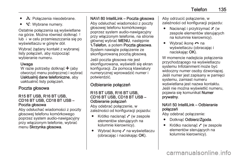 OPEL MOVANO_B 2017.5  Instrukcja obsługi systemu audio-nawigacyjnego (in Polish) Telefon135●þ: Połączenia nieodebrane.
● ú: Wybrane numery.
Ostatnie połączenia są wyświetlane
na górze. Można również dotknąć ↑
lub ↓ w celu przemieszczania się po
wyświetlaczu