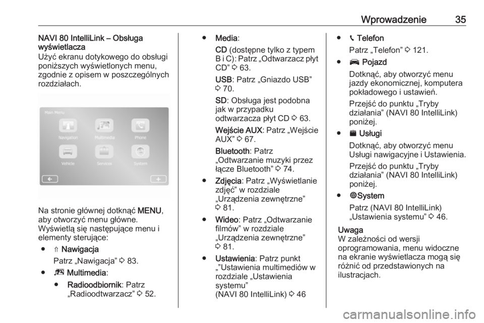 OPEL MOVANO_B 2017.5  Instrukcja obsługi systemu audio-nawigacyjnego (in Polish) Wprowadzenie35NAVI 80 IntelliLink – Obsługa
wyświetlacza
Użyć ekranu dotykowego do obsługi poniższych wyświetlonych menu,
zgodnie z opisem w poszczególnych
rozdziałach.
Na stronie głównej