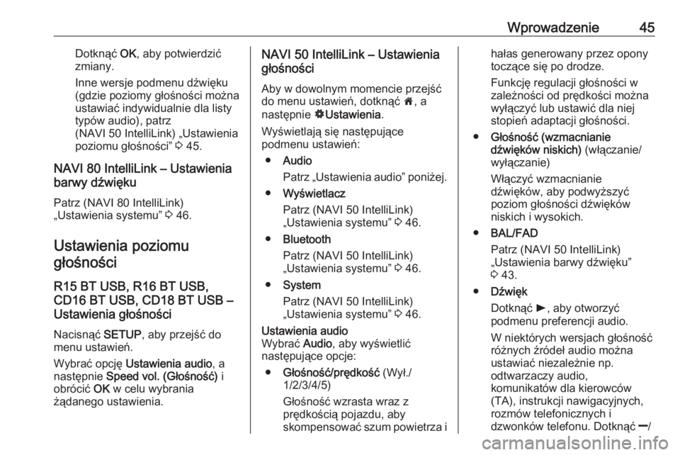 OPEL VIVARO B 2017.5  Instrukcja obsługi systemu audio-nawigacyjnego (in Polish) Wprowadzenie45Dotknąć OK, aby potwierdzić
zmiany.
Inne wersje podmenu dźwięku
(gdzie poziomy głośności można
ustawiać indywidualnie dla listy
typów audio), patrz
(NAVI 50 IntelliLink) „Us