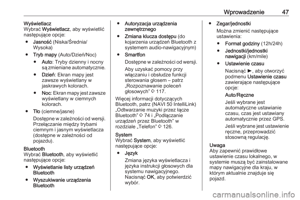 OPEL VIVARO B 2017.5  Instrukcja obsługi systemu audio-nawigacyjnego (in Polish) Wprowadzenie47Wyświetlacz
Wybrać  Wyświetlacz , aby wyświetlić
następujące opcje:
● Jasność  (Niska/Średnia/
Wysoka)
● Tryb mapy  (Auto/Dzień/Noc)
● Auto : Tryby dzienny i nocny
są z