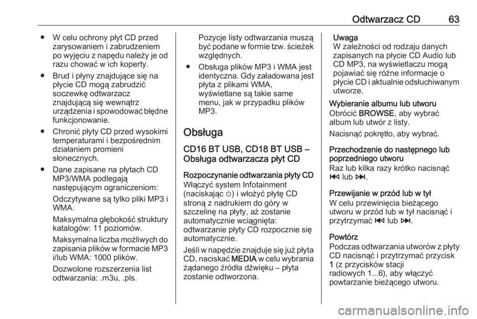 OPEL VIVARO B 2017.5  Instrukcja obsługi systemu audio-nawigacyjnego (in Polish) Odtwarzacz CD63● W celu ochrony płyt CD przedzarysowaniem i zabrudzeniem
po wyjęciu z napędu należy je od
razu chować w ich koperty.
● Brud i płyny znajdujące się na płycie CD mogą zabru