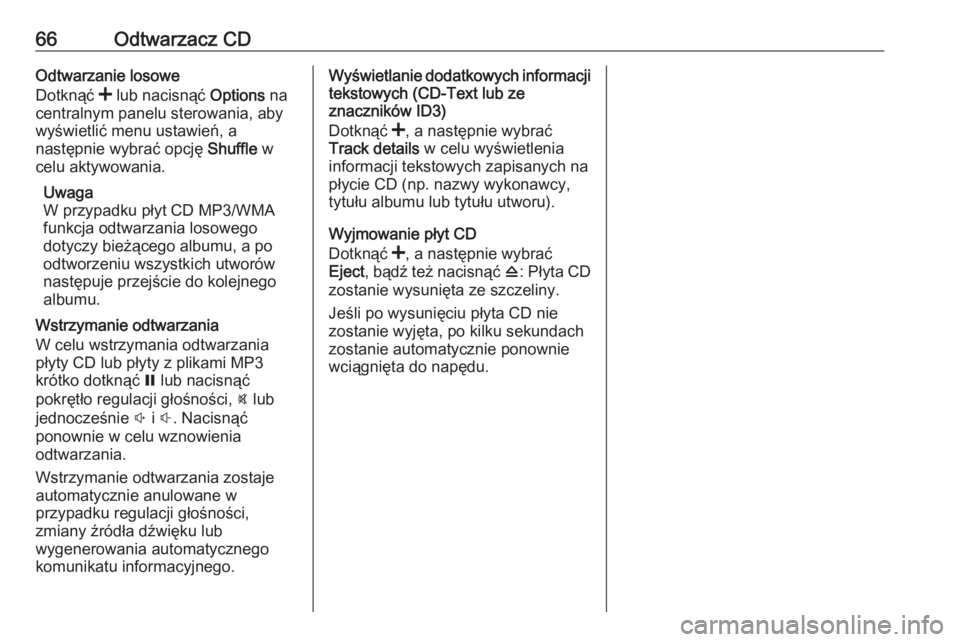 OPEL VIVARO B 2017.5  Instrukcja obsługi systemu audio-nawigacyjnego (in Polish) 66Odtwarzacz CDOdtwarzanie losowe
Dotknąć  < lub nacisnąć  Options na
centralnym panelu sterowania, aby wyświetlić menu ustawień, a
następnie wybrać opcję  Shuffle w
celu aktywowania.
Uwaga

