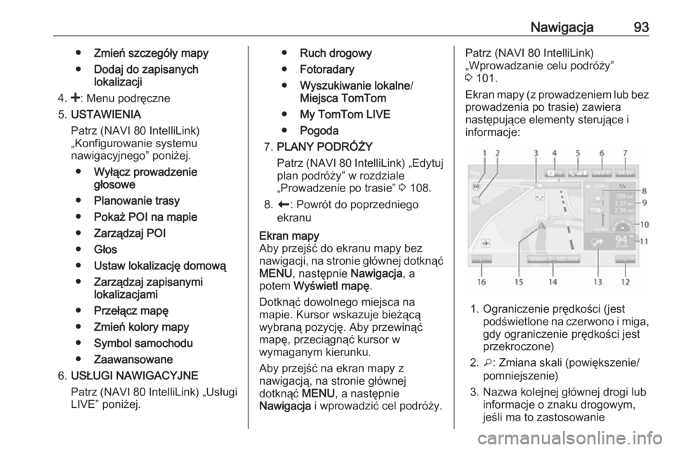 OPEL VIVARO B 2017.5  Instrukcja obsługi systemu audio-nawigacyjnego (in Polish) Nawigacja93●Zmień szczegóły mapy
● Dodaj do zapisanych
lokalizacji
4. <: Menu podręczne
5. USTAWIENIA
Patrz (NAVI 80 IntelliLink)
„Konfigurowanie systemu
nawigacyjnego” poniżej.
● Wył�