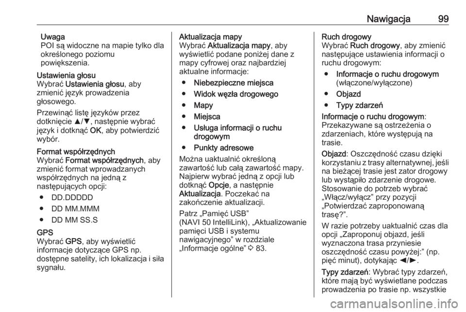 OPEL VIVARO B 2018  Instrukcja obsługi systemu audio-nawigacyjnego (in Polish) Nawigacja99Uwaga
POI są widoczne na mapie tylko dla
określonego poziomu
powiększenia.Ustawienia głosu
Wybrać  Ustawienia głosu , aby
zmienić język prowadzenia
głosowego.
Przewinąć listę j�